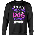 ONLY TALKING TO MY DOG - CREWNECK - DOGSTROM